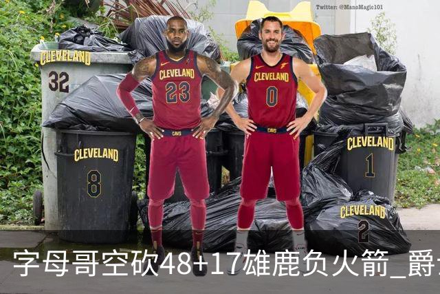字母哥空砍48+17雄鹿负火箭 爵士力克无帝76人